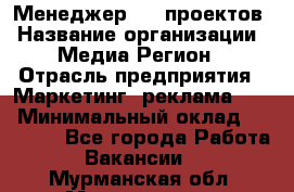 Менеджер BTL-проектов › Название организации ­ Медиа Регион › Отрасль предприятия ­ Маркетинг, реклама, PR › Минимальный оклад ­ 20 000 - Все города Работа » Вакансии   . Мурманская обл.,Мончегорск г.